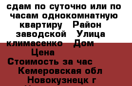 сдам по суточно или по часам однокомнатную квартиру › Район ­ заводской › Улица ­ климасенко › Дом ­ 11/2 › Цена ­ 800-1000 › Стоимость за час ­ 300 - Кемеровская обл., Новокузнецк г. Недвижимость » Квартиры аренда посуточно   . Кемеровская обл.,Новокузнецк г.